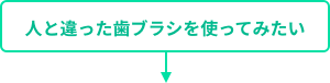 人と違った歯ブラシを使ってみたい